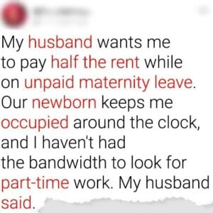 My Husband Wants Me to Pay Half the Rent While on Unpaid Maternity Leave My Husband Wants Me to Pay Half the Rent While on Unpaid Maternity Leave